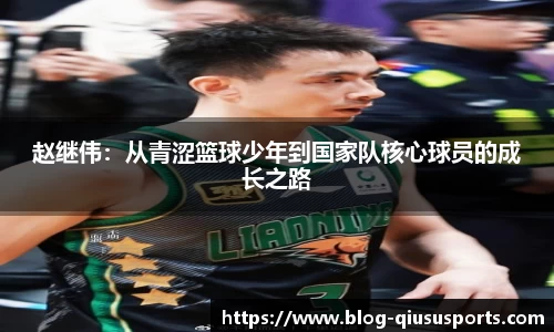 赵继伟：从青涩篮球少年到国家队核心球员的成长之路
