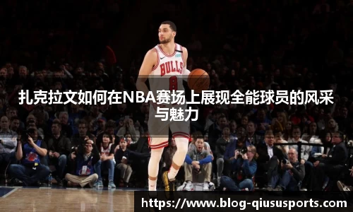 扎克拉文如何在NBA赛场上展现全能球员的风采与魅力